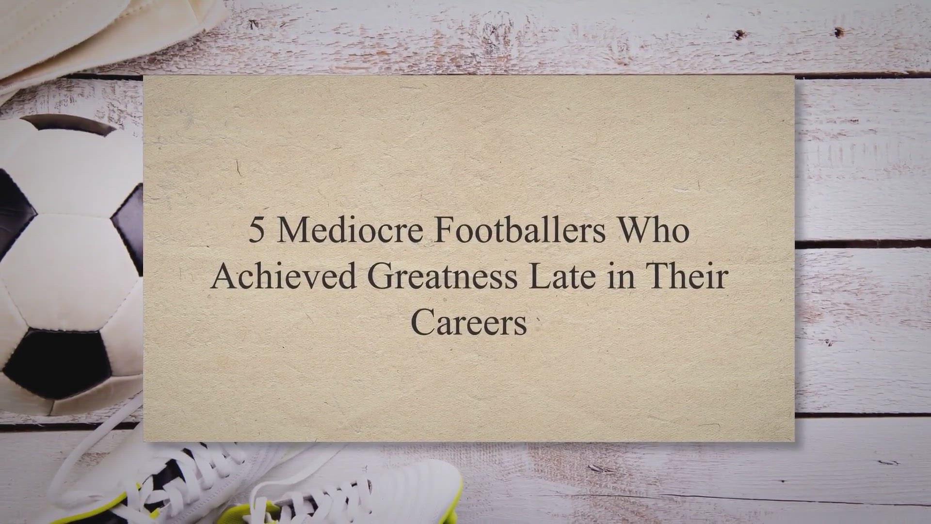 'Video thumbnail for 5 Mediocre Footballers Who Achieved Greatness Late in Their Careers'